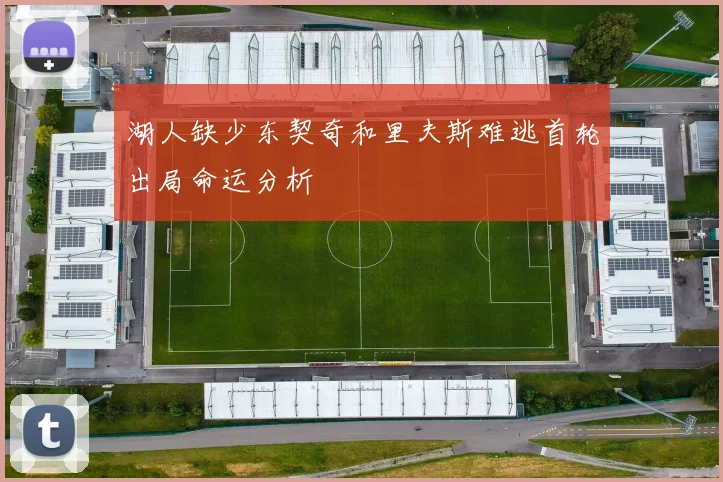 湖人缺少东契奇和里夫斯难逃首轮出局命运分析