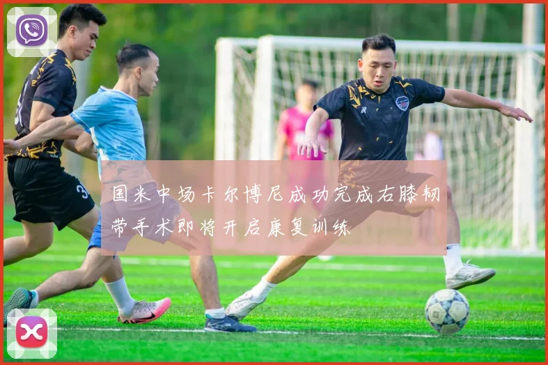 国米中场卡尔博尼成功完成右膝韧带手术即将开启康复训练