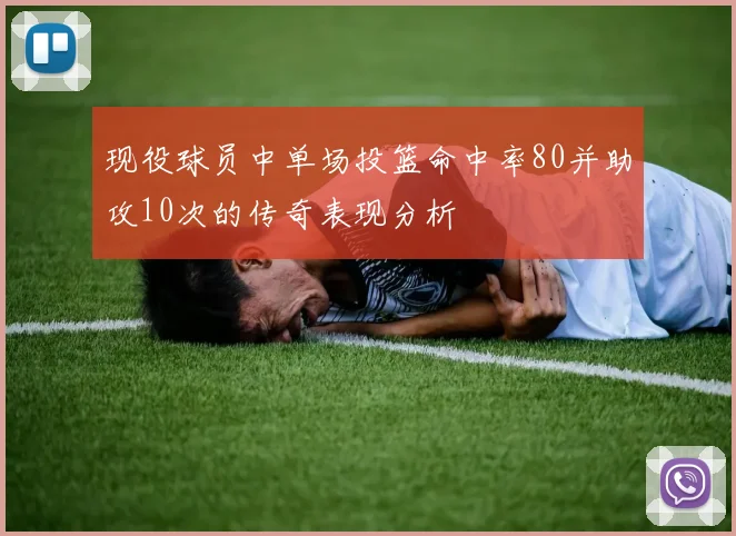 现役球员中单场投篮命中率80并助攻10次的传奇表现分析