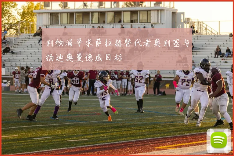 利物浦寻求萨拉赫替代者奥利塞与扬迪奥曼德成目标
