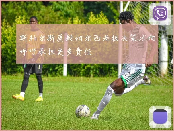 斯科尔斯质疑切尔西老板决策方向呼吁承担更多责任