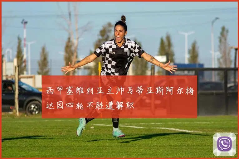 西甲塞维利亚主帅马蒂亚斯阿尔梅达因四轮不胜遭解职