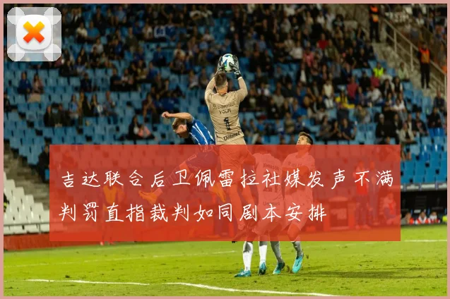 吉达联合后卫佩雷拉社媒发声不满判罚直指裁判如同剧本安排