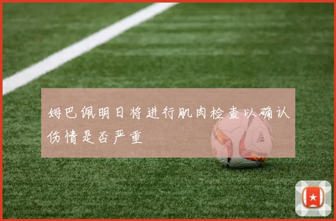 姆巴佩明日将进行肌肉检查以确认伤情是否严重