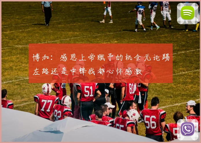 博加：感恩上帝赋予的机会无论踢左路还是中锋我都心怀感激