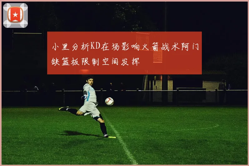 小里分析KD在场影响火箭战术阿门缺篮板限制空间发挥