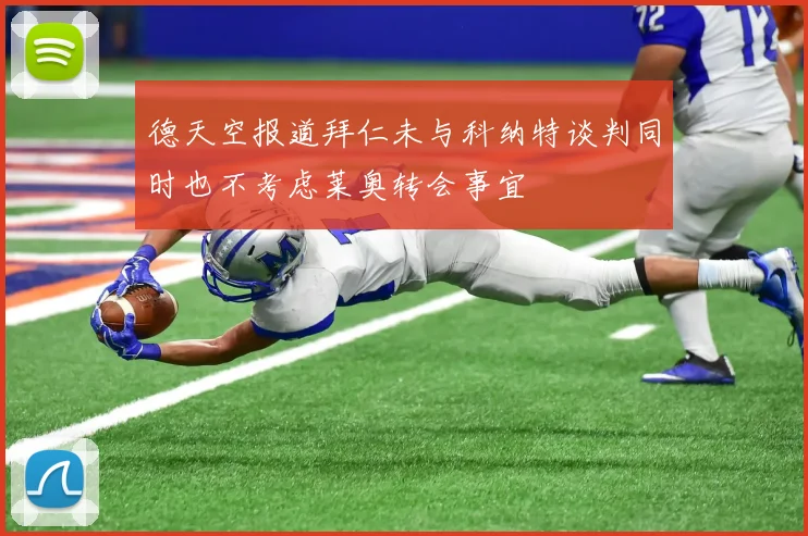 德天空报道拜仁未与科纳特谈判同时也不考虑莱奥转会事宜
