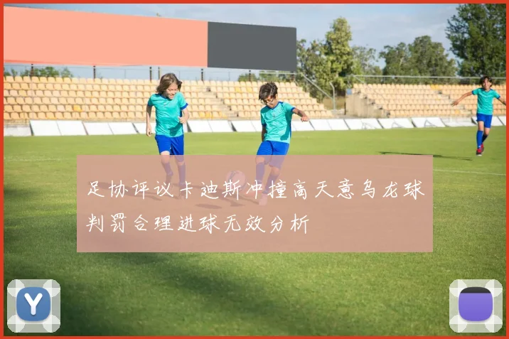 足协评议卡迪斯冲撞高天意乌龙球判罚合理进球无效分析
